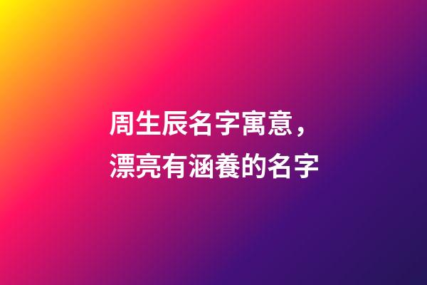 周生辰名字寓意，漂亮有涵養的名字-第1張-觀點-玄機派