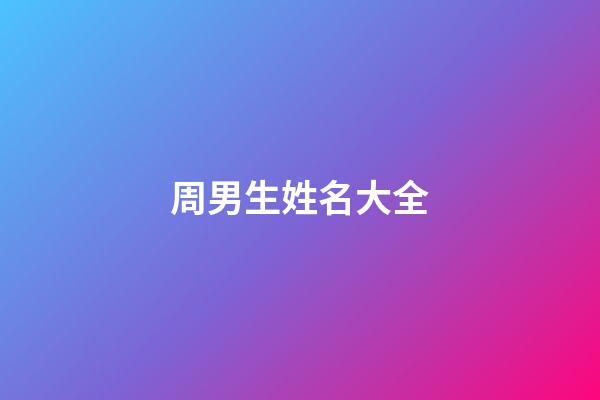 周男生姓名大全(周性男孩名字大全集)-第1張-男孩起名-玄機(jī)派
