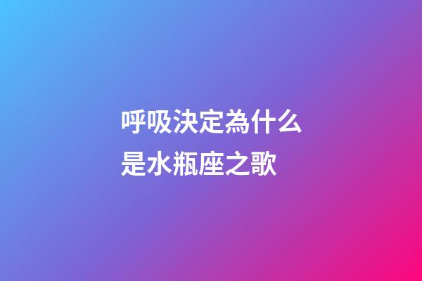呼吸決定為什么是水瓶座之歌-第1張-星座運勢-玄機派