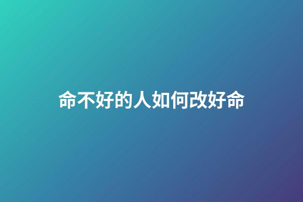 命不好的人如何改好命