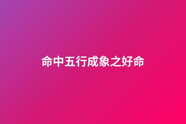 命中五行成象之好命