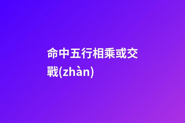 命中五行相乘或交戰(zhàn)