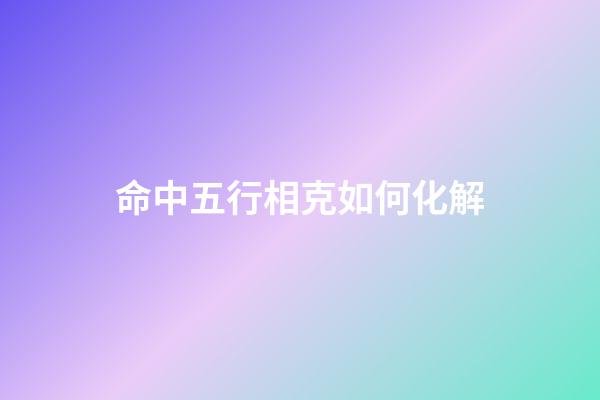 命中五行相克如何化解