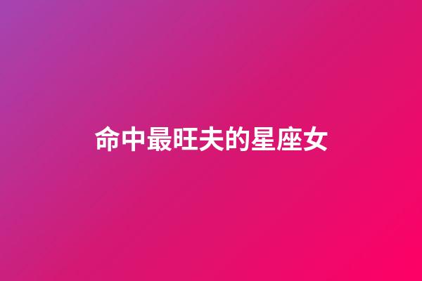 命中最旺夫的星座女-第1張-星座運(yùn)勢(shì)-玄機(jī)派