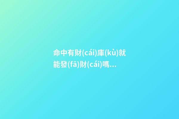 命中有財(cái)庫(kù)就能發(fā)財(cái)嗎？