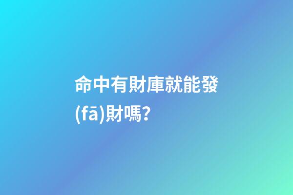 命中有財庫就能發(fā)財嗎？