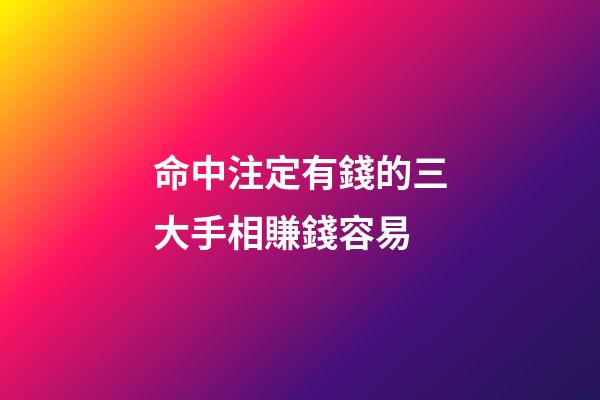 命中注定有錢的三大手相賺錢容易
