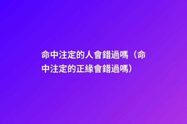 命中注定的人會錯過嗎（命中注定的正緣會錯過嗎）-第1張-觀點-玄機派