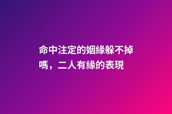 命中注定的姻緣躲不掉嗎，二人有緣的表現