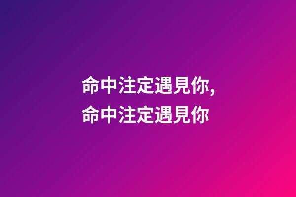 命中注定遇見你,命中注定遇見你-第1張-觀點-玄機派