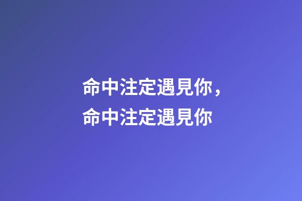 命中注定遇見你，命中注定遇見你-第1張-觀點-玄機派