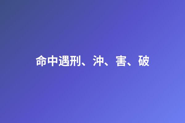 命中遇刑、沖、害、破