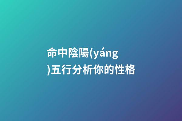 命中陰陽(yáng)五行分析你的性格