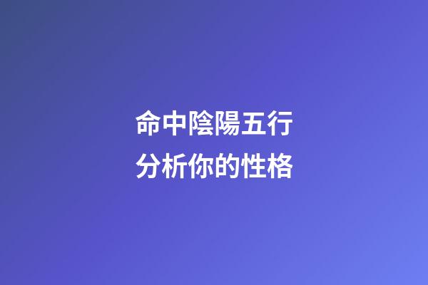 命中陰陽五行分析你的性格