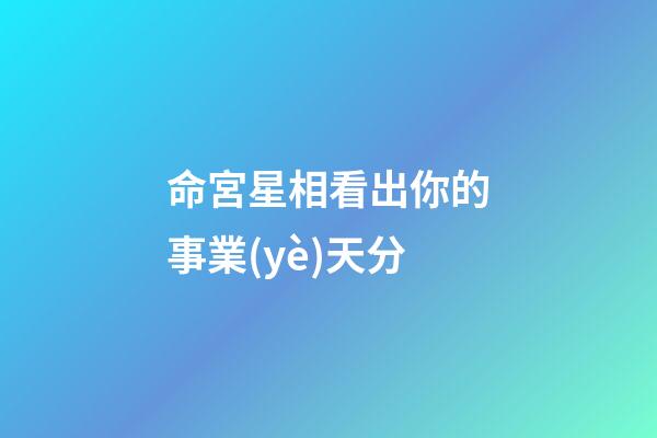 命宮星相看出你的事業(yè)天分