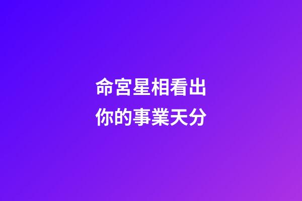 命宮星相看出你的事業天分