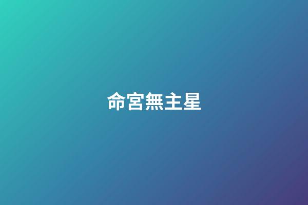 命宮無主星（命宮無主星算不了命嗎）-第1張-星座運勢-玄機派
