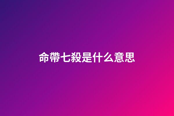 命帶七殺是什么意思