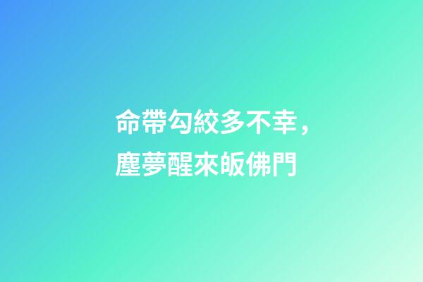 命帶勾絞多不幸，塵夢醒來皈佛門