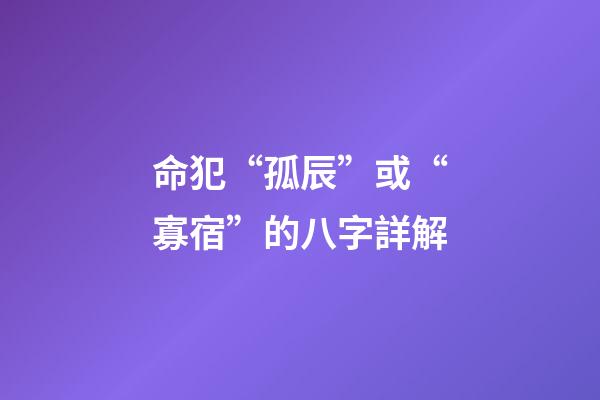 命犯“孤辰”或“寡宿”的八字詳解