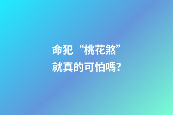 命犯“桃花煞”就真的可怕嗎？