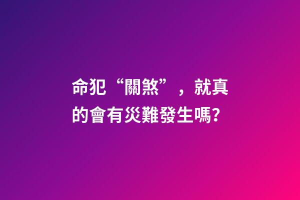 命犯“關煞”，就真的會有災難發生嗎？