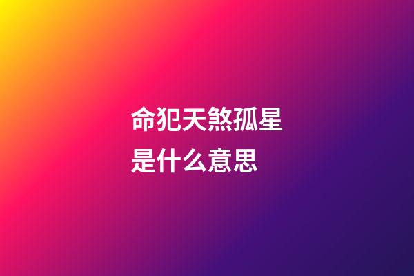 命犯天煞孤星是什么意思
