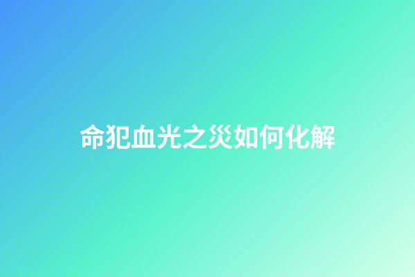命犯血光之災如何化解