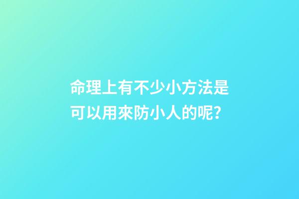 命理上有不少小方法是可以用來防小人的呢？