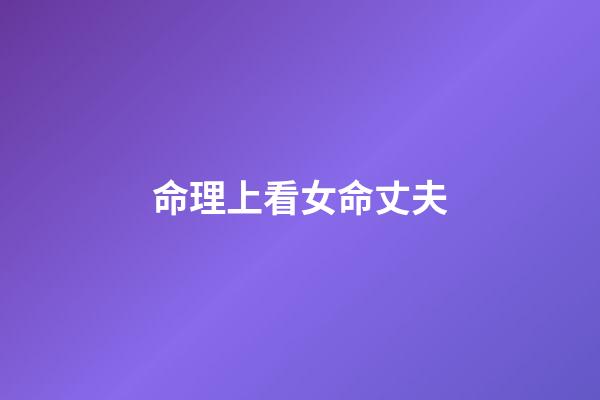 命理上看女命丈夫