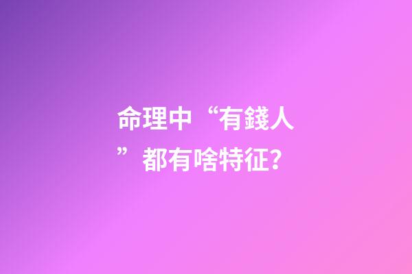 命理中“有錢人”都有啥特征？