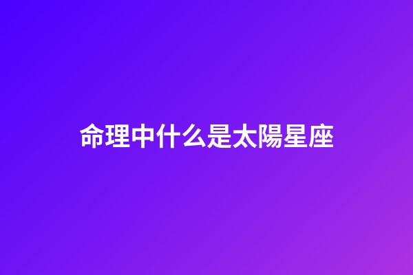 命理中什么是太陽星座-第1張-星座運勢-玄機派