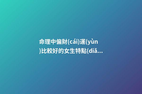 命理中偏財(cái)運(yùn)比較好的女生特點(diǎn)