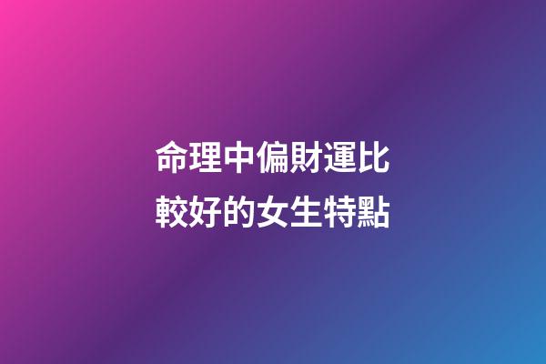 命理中偏財運比較好的女生特點