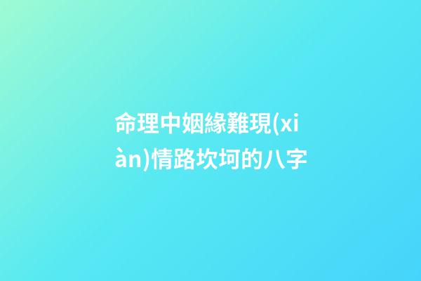 命理中姻緣難現(xiàn)情路坎坷的八字