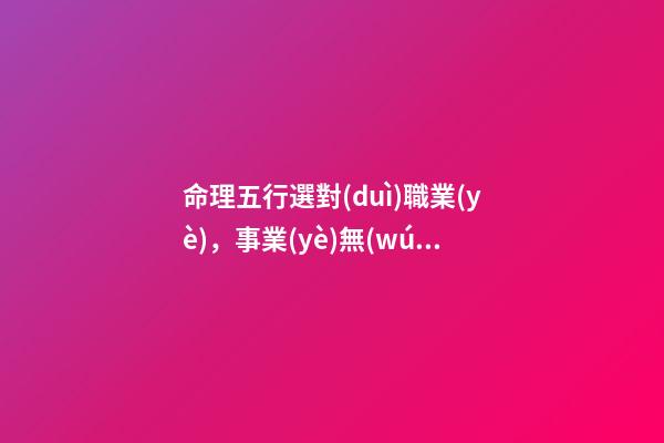 命理五行選對(duì)職業(yè)，事業(yè)無(wú)憂平步青云！