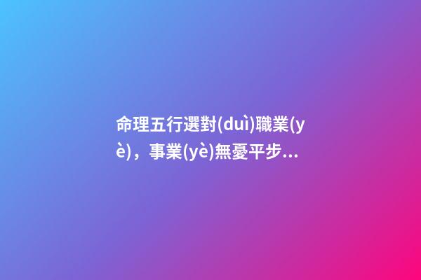 命理五行選對(duì)職業(yè)，事業(yè)無憂平步青云！