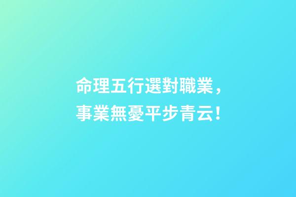 命理五行選對職業，事業無憂平步青云！