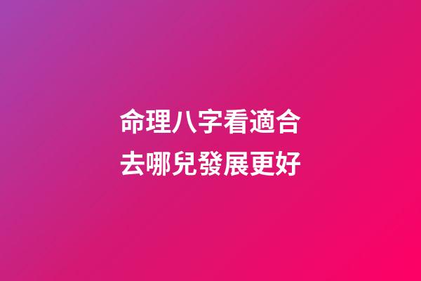 命理八字看適合去哪兒發展更好