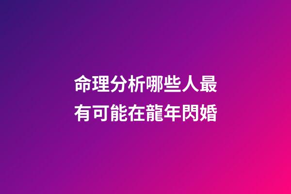 命理分析哪些人最有可能在龍年閃婚