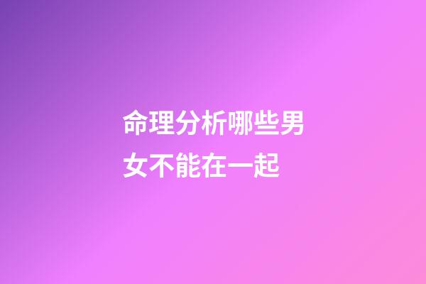 命理分析哪些男女不能在一起