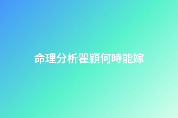 命理分析瞿穎何時能嫁