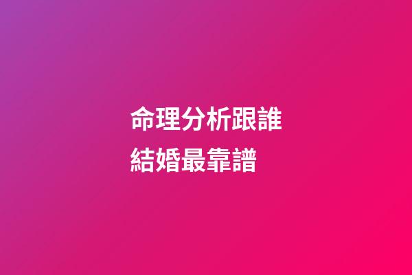 命理分析跟誰結婚最靠譜