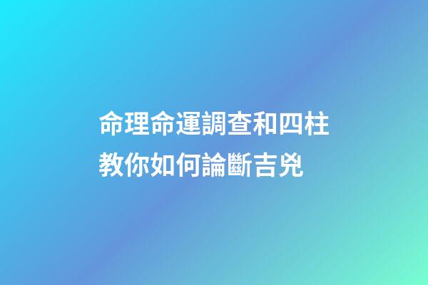 命理命運調查和四柱教你如何論斷吉兇