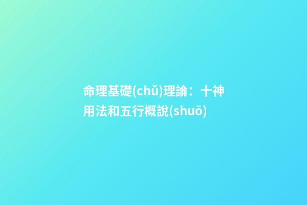 命理基礎(chǔ)理論：十神用法和五行概說(shuō)