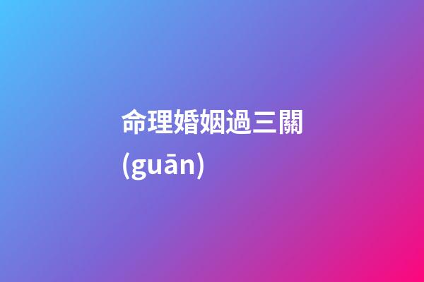 命理婚姻過三關(guān)