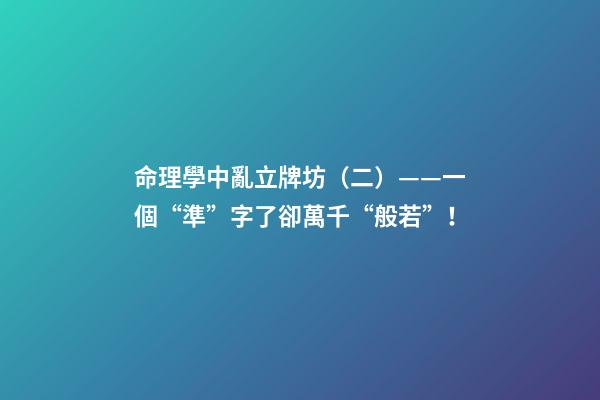 命理學中亂立牌坊（二）——一個“準”字了卻萬千“般若”！