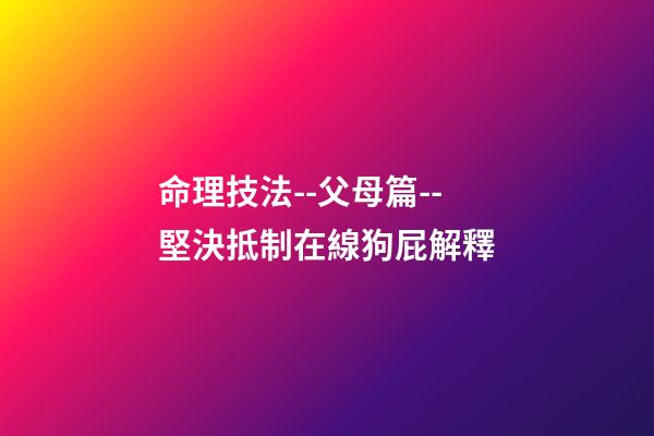 命理技法--父母篇--堅決抵制在線狗屁解釋