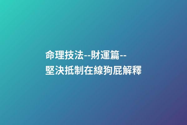 命理技法--財運篇--堅決抵制在線狗屁解釋