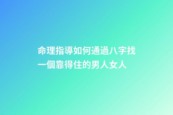 命理指導如何通過八字找一個靠得住的男人/女人